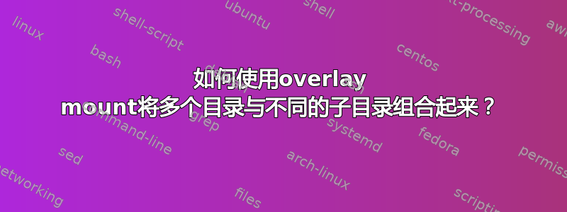 如何使用overlay mount将多个目录与不同的子目录组合起来？