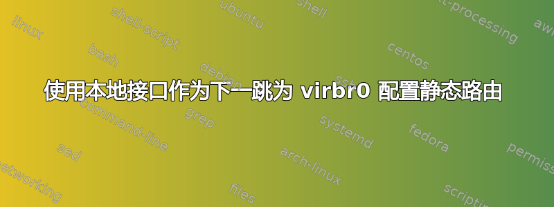 使用本地接口作为下一跳为 virbr0 配置静态路由