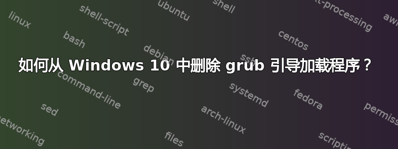 如何从 Windows 10 中删除 grub 引导加载程序？