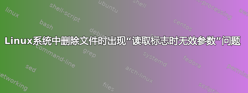 Linux系统中删除文件时出现“读取标志时无效参数”问题