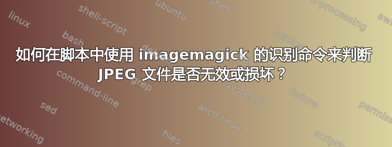 如何在脚本中使用 imagemagick 的识别命令来判断 JPEG 文件是否无效或损坏？