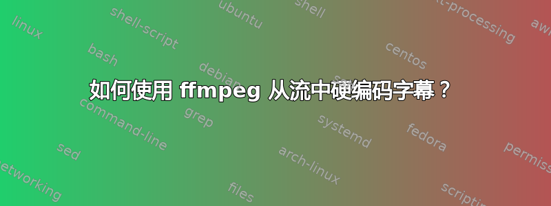 如何使用 ffmpeg 从流中硬编码字幕？