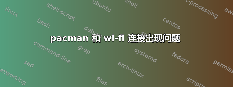 pacman 和 wi-fi 连接出现问题