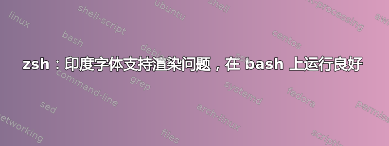 zsh：印度字体支持渲染问题，在 bash 上运行良好