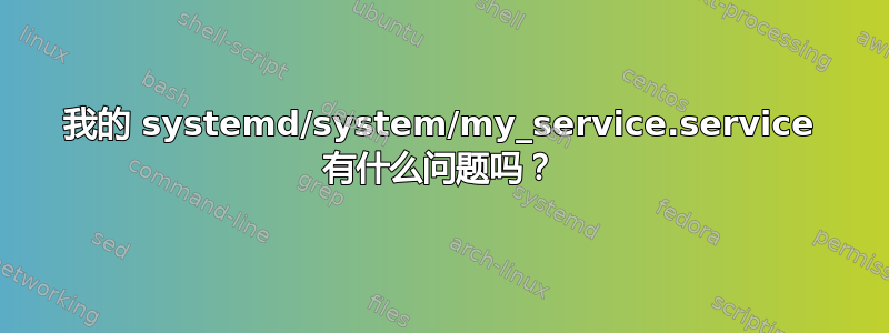 我的 systemd/system/my_service.service 有什么问题吗？