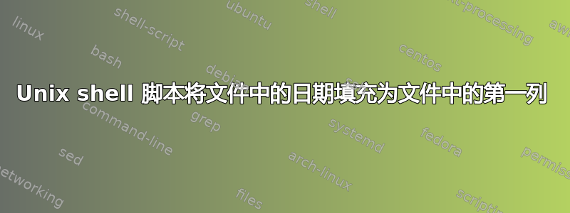 Unix shell 脚本将文件中的日期填充为文件中的第一列