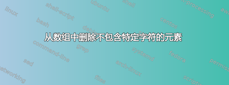 从数组中删除不包含特定字符的元素