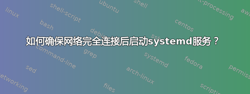 如何确保网络完全连接后启动systemd服务？