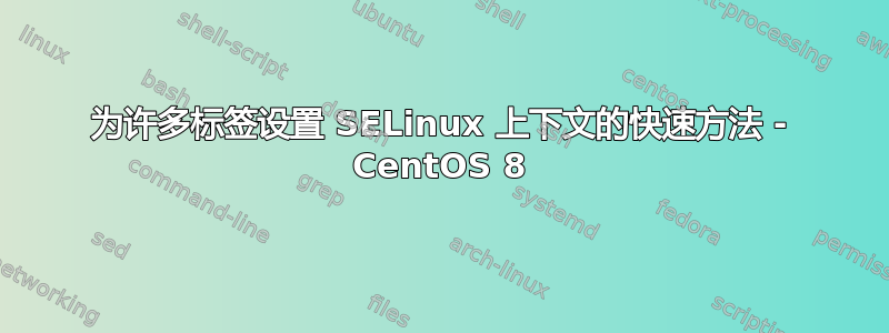 为许多标签设置 SELinux 上下文的快速方法 - CentOS 8