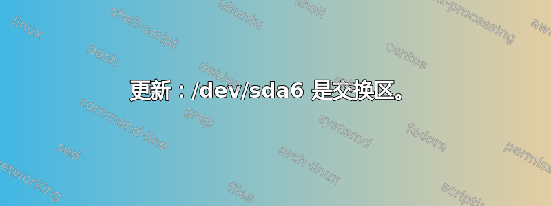 更新：/dev/sda6 是交换区。