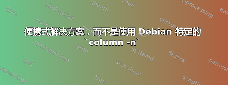 便携式解决方案，而不是使用 Debian 特定的 `column -n`