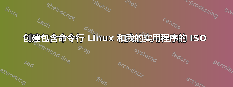 创建包含命令行 Linux 和我的实用程序的 ISO