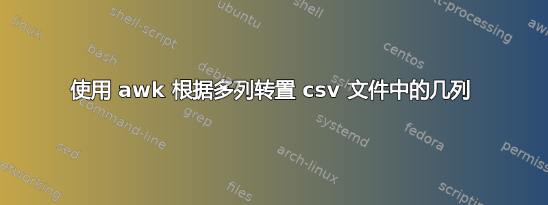 使用 awk 根据多列转置 csv 文件中的几列