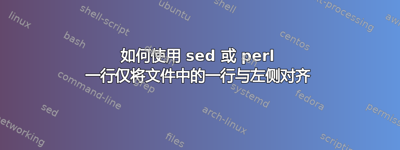 如何使用 sed 或 perl 一行仅将文件中的一行与左侧对齐