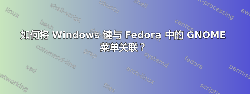 如何将 Windows 键与 Fedora 中的 GNOME 菜单关联？