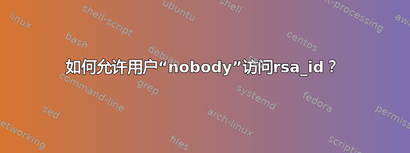 如何允许用户“nobody”访问rsa_id？