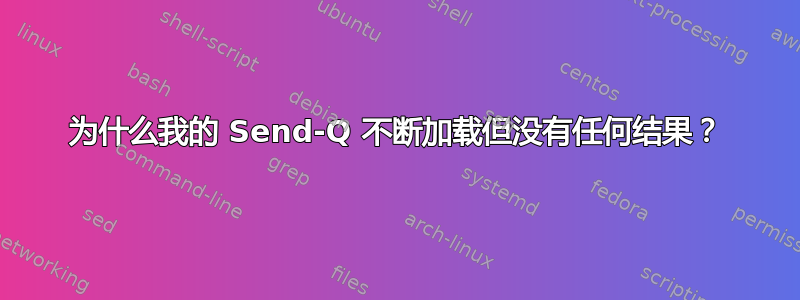 为什么我的 Send-Q 不断加载但没有任何结果？