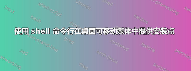 使用 shell 命令行在桌面可移动媒体中提供安装点