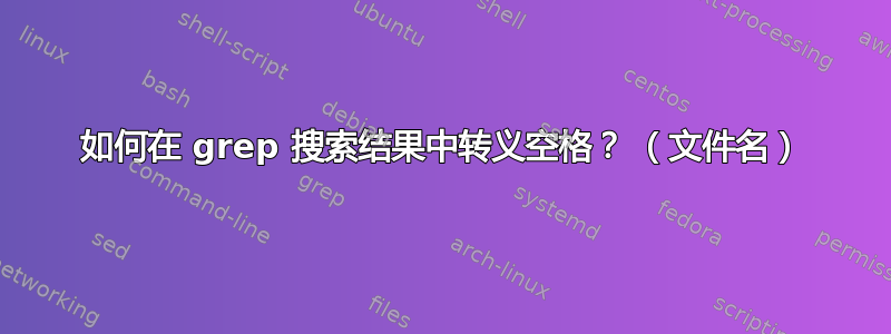 如何在 grep 搜索结果中转义空格？ （文件名）