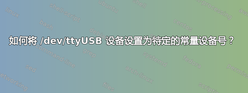 如何将 /dev/ttyUSB 设备设置为特定的常量设备号？