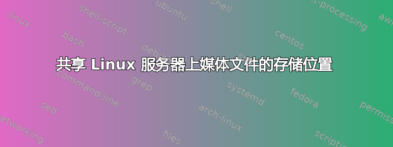 共享 Linux 服务器上媒体文件的存储位置