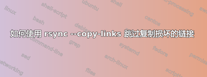 如何使用 rsync --copy-links 跳过复制损坏的链接