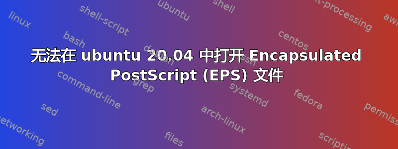 无法在 ubuntu 20.04 中打开 Encapsulated PostScript (EPS) 文件