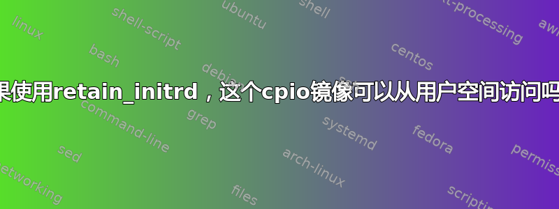 如果使用retain_initrd，这个cpio镜像可以从用户空间访问吗？