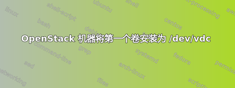 OpenStack 机器将第一个卷安装为 /dev/vdc