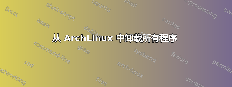 从 ArchLinux 中卸载所有程序