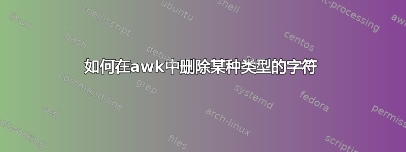 如何在awk中删除某种类型的字符