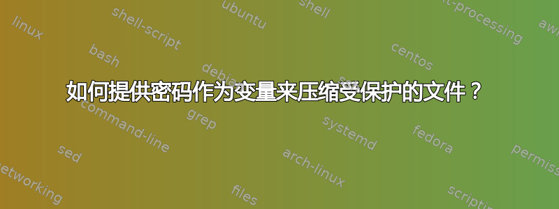 如何提供密码作为变量来压缩受保护的文件？