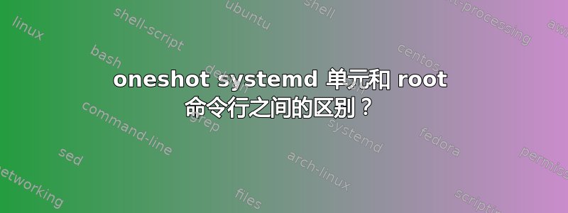 oneshot systemd 单元和 root 命令行之间的区别？