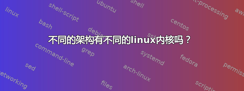 不同的架构有不同的linux内核吗？