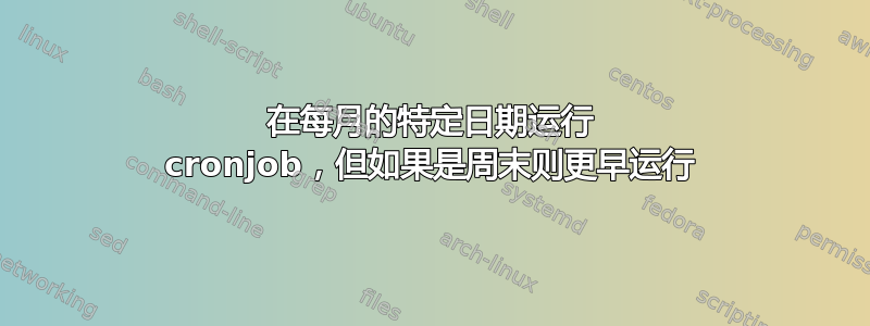 在每月的特定日期运行 cronjob，但如果是周末则更早运行