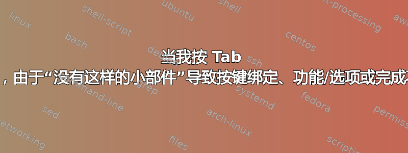 当我按 Tab 完成时，由于“没有这样的小部件”导致按键绑定、功能/选项或完成不清晰