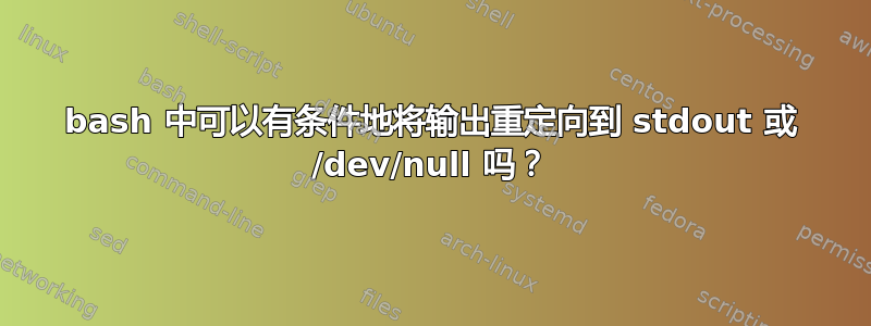 bash 中可以有条件地将输出重定向到 stdout 或 /dev/null 吗？