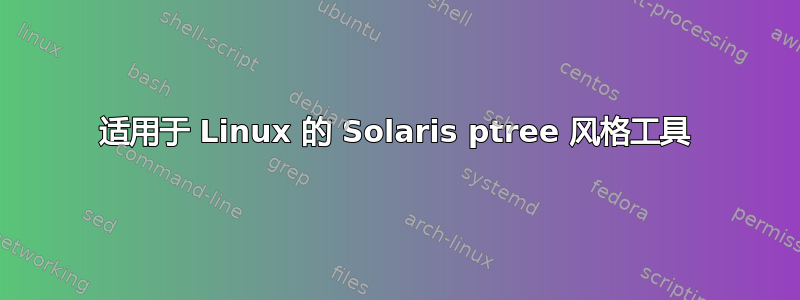 适用于 Linux 的 Solaris ptree 风格工具