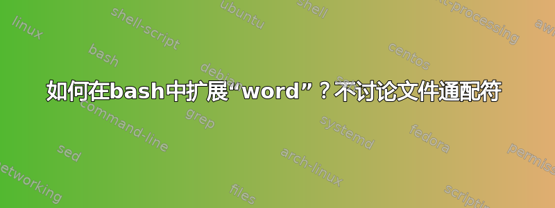 如何在bash中扩展“word”？不讨论文件通配符