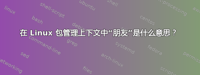 在 Linux 包管理上下文中“朋友”是什么意思？