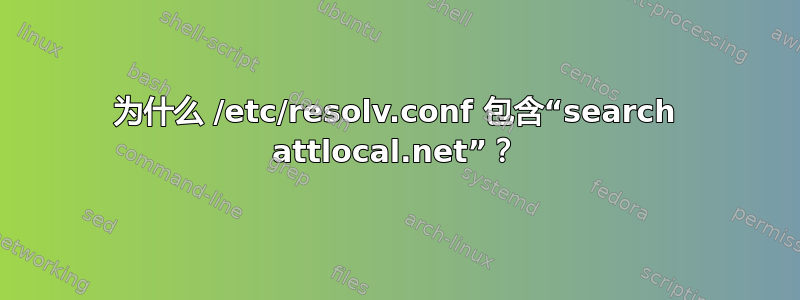 为什么 /etc/resolv.conf 包含“search attlocal.net”？