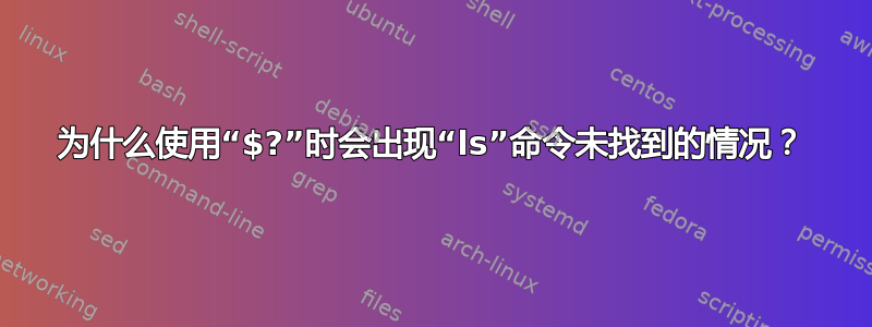 为什么使用“$?”时会出现“ls”命令未找到的情况？