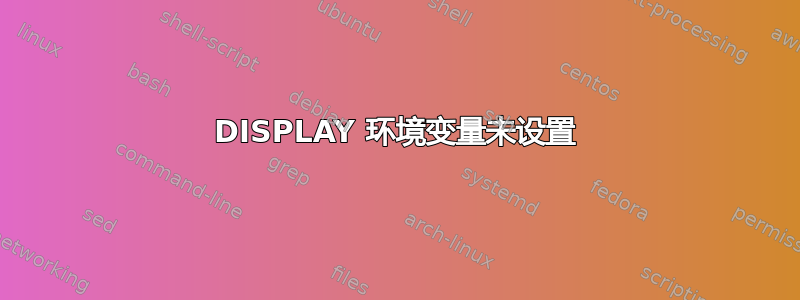 DISPLAY 环境变量未设置