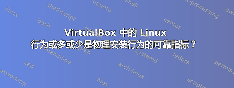 VirtualBox 中的 Linux 行为或多或少是物理安装行为的可靠指标？ 