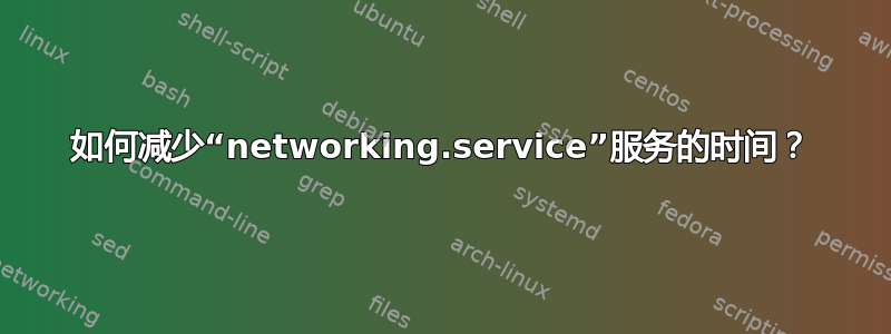 如何减少“networking.service”服务的时间？