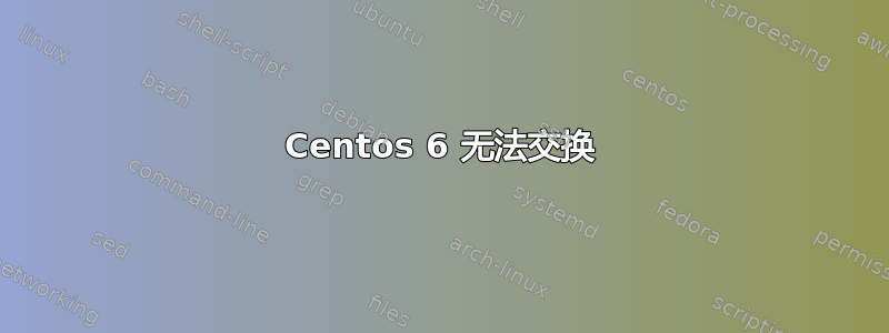 Centos 6 无法交换