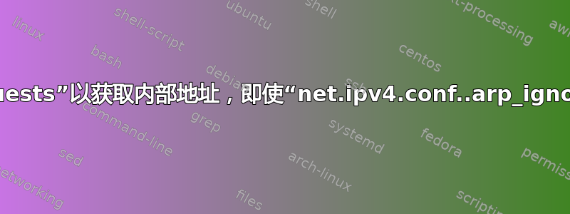 机器会回复“arp_requests”以获取内部地址，即使“net.ipv4.conf..arp_ignore”配置为禁用此功能