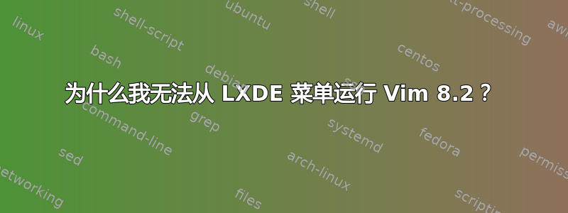 为什么我无法从 LXDE 菜单运行 Vim 8.2？