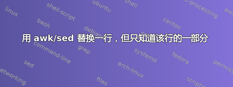 用 awk/sed 替换一行，但只知道该行的一部分