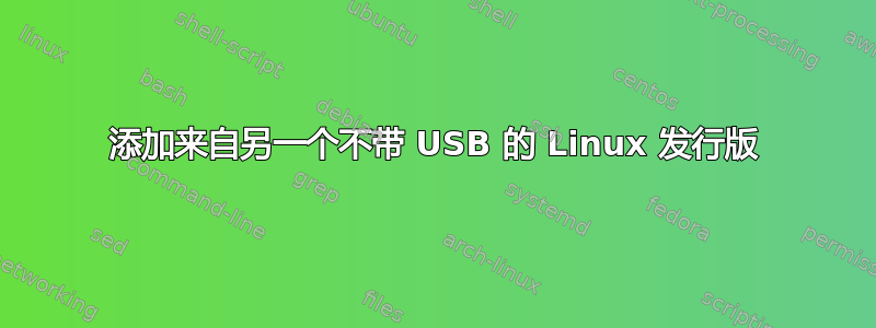 添加来自另一个不带 USB 的 Linux 发行版